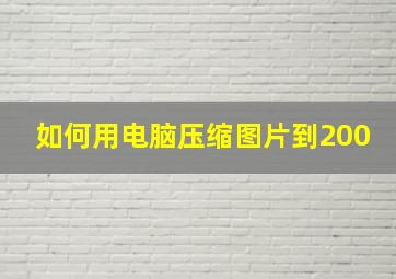 如何用电脑压缩图片到200