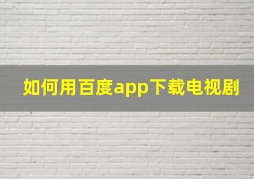 如何用百度app下载电视剧