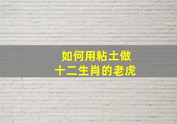 如何用粘土做十二生肖的老虎