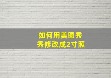 如何用美图秀秀修改成2寸照