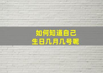 如何知道自己生日几月几号呢