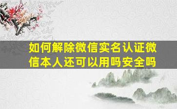 如何解除微信实名认证微信本人还可以用吗安全吗