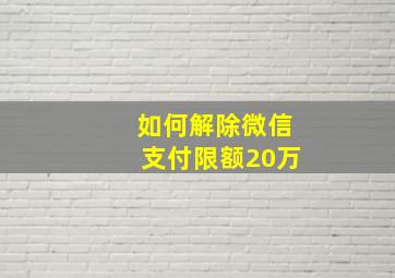 如何解除微信支付限额20万