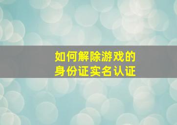 如何解除游戏的身份证实名认证