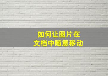 如何让图片在文档中随意移动