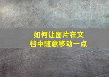 如何让图片在文档中随意移动一点