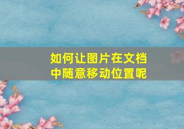 如何让图片在文档中随意移动位置呢