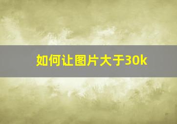 如何让图片大于30k