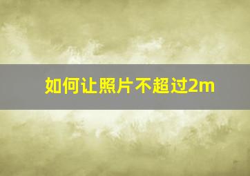 如何让照片不超过2m