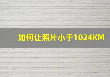 如何让照片小于1024KM