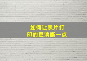 如何让照片打印的更清晰一点