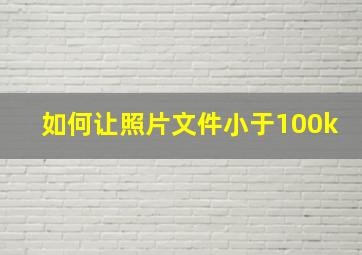 如何让照片文件小于100k