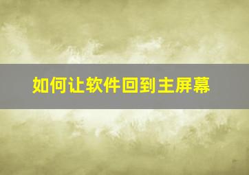 如何让软件回到主屏幕