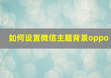 如何设置微信主题背景oppo