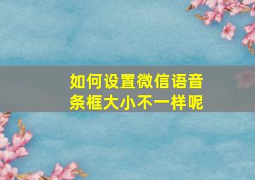 如何设置微信语音条框大小不一样呢