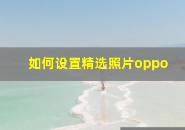 如何设置精选照片oppo