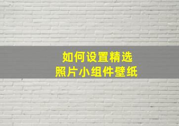 如何设置精选照片小组件壁纸