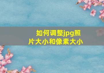 如何调整jpg照片大小和像素大小