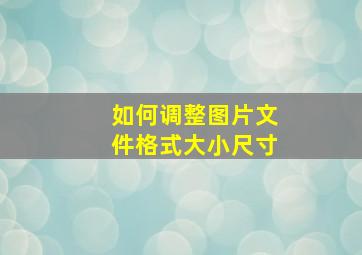 如何调整图片文件格式大小尺寸