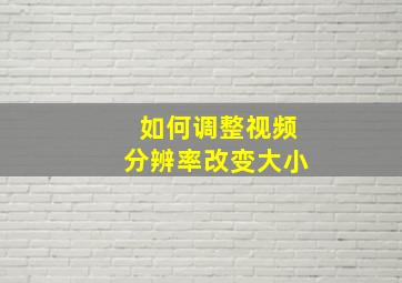 如何调整视频分辨率改变大小