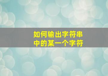 如何输出字符串中的某一个字符