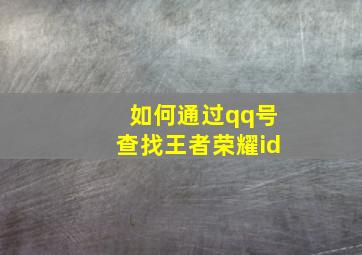 如何通过qq号查找王者荣耀id