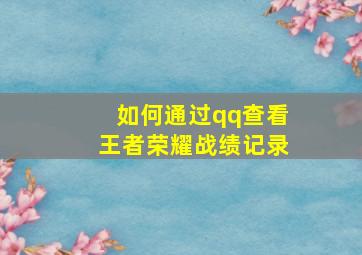 如何通过qq查看王者荣耀战绩记录