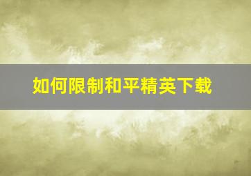 如何限制和平精英下载