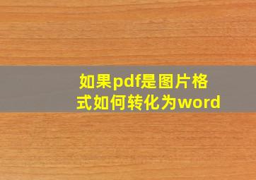 如果pdf是图片格式如何转化为word