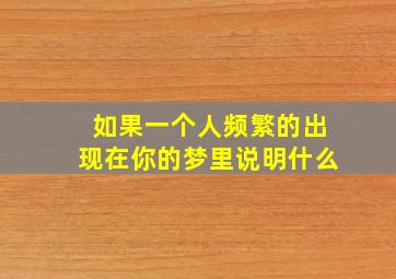 如果一个人频繁的出现在你的梦里说明什么