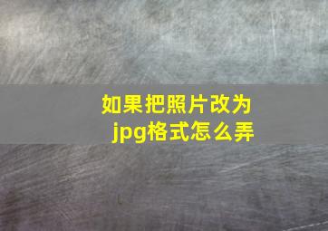 如果把照片改为jpg格式怎么弄