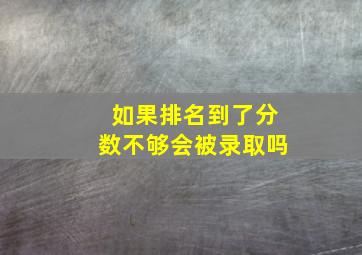 如果排名到了分数不够会被录取吗