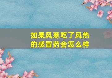 如果风寒吃了风热的感冒药会怎么样