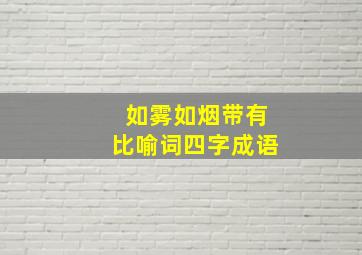 如雾如烟带有比喻词四字成语