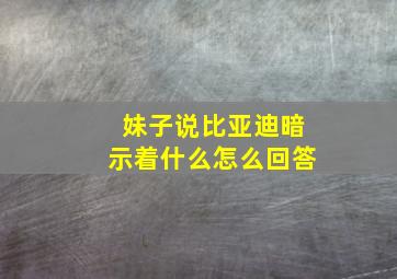 妹子说比亚迪暗示着什么怎么回答