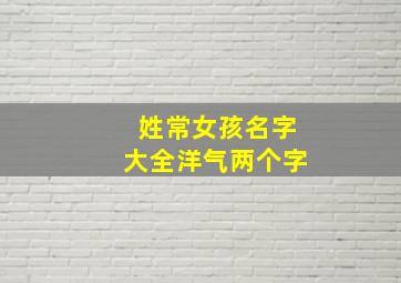 姓常女孩名字大全洋气两个字