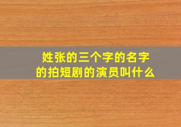 姓张的三个字的名字的拍短剧的演员叫什么