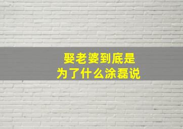 娶老婆到底是为了什么涂磊说