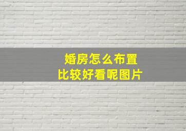 婚房怎么布置比较好看呢图片