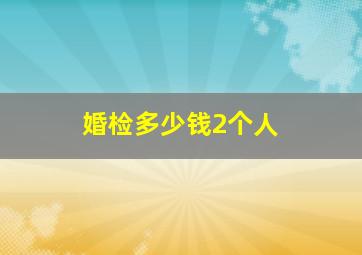 婚检多少钱2个人