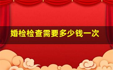 婚检检查需要多少钱一次