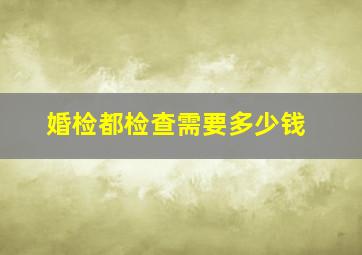 婚检都检查需要多少钱