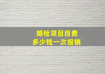 婚检项目自费多少钱一次报销