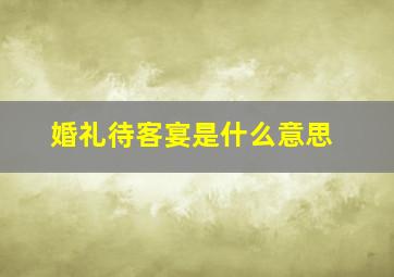 婚礼待客宴是什么意思