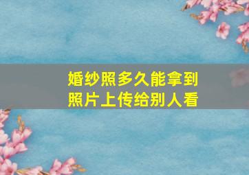 婚纱照多久能拿到照片上传给别人看