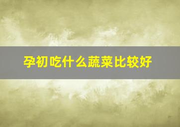 孕初吃什么蔬菜比较好