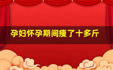 孕妇怀孕期间瘦了十多斤