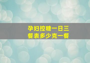 孕妇控糖一日三餐表多少克一餐