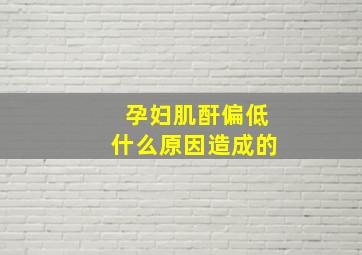 孕妇肌酐偏低什么原因造成的