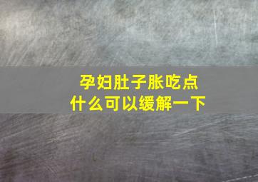 孕妇肚子胀吃点什么可以缓解一下